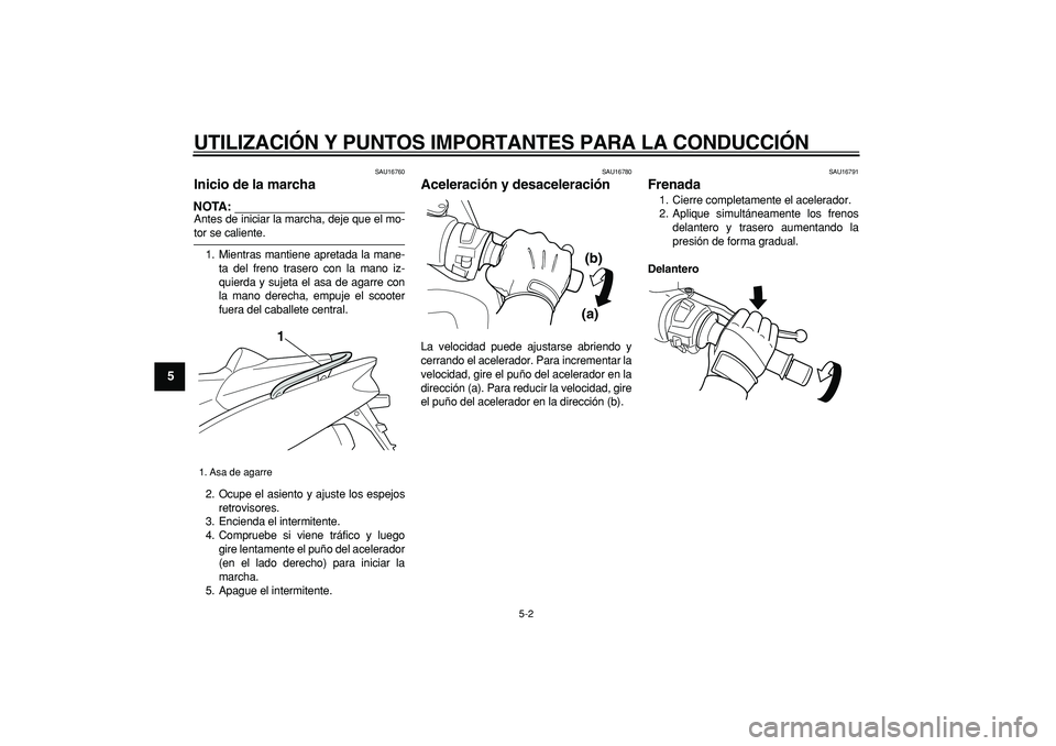 YAMAHA TMAX 2006  Manuale de Empleo (in Spanish)  
UTILIZACIÓN Y PUNTOS IMPORTANTES PARA LA CONDUCCIÓN 
5-2 
1
2
3
4
5
6
7
8
9
 
SAU16760 
Inicio de la marcha 
NOTA:
 
Antes de iniciar la marcha, deje que el mo- 
tor se caliente.
1. Mientras manti