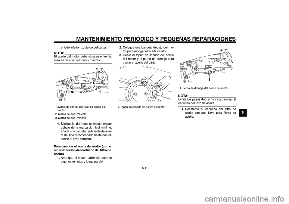 YAMAHA TMAX 2006  Manuale de Empleo (in Spanish)  
MANTENIMIENTO PERIÓDICO Y PEQUEÑAS REPARACIONES 
6-11 
2
3
4
5
67
8
9
 
el lado inferior izquierdo del cárter.
NOTA:
 
El aceite del motor debe situarse entre las 
marcas de nivel máximo y míni