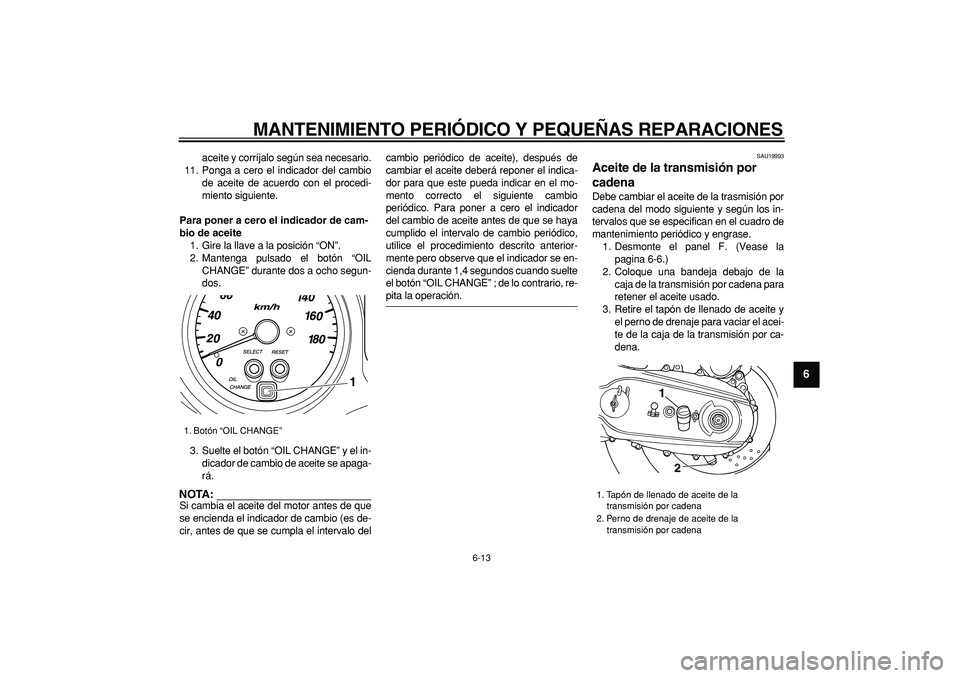YAMAHA TMAX 2006  Manuale de Empleo (in Spanish)  
MANTENIMIENTO PERIÓDICO Y PEQUEÑAS REPARACIONES 
6-13 
2
3
4
5
67
8
9
 
aceite y corríjalo según sea necesario.
11. Ponga a cero el indicador del cambio
de aceite de acuerdo con el procedi-
mien