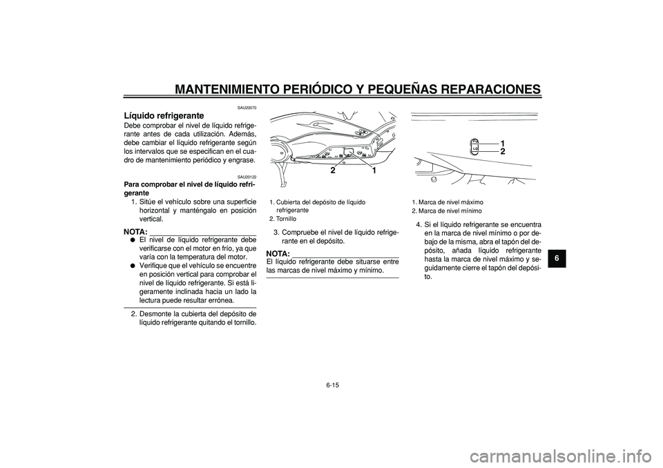 YAMAHA TMAX 2006  Manuale de Empleo (in Spanish)  
MANTENIMIENTO PERIÓDICO Y PEQUEÑAS REPARACIONES 
6-15 
2
3
4
5
67
8
9
 
SAU20070 
Líquido refrigerante  
Debe comprobar el nivel de líquido refrige-
rante antes de cada utilización. Además,
de