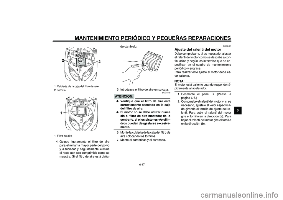 YAMAHA TMAX 2006  Manuale de Empleo (in Spanish)  
MANTENIMIENTO PERIÓDICO Y PEQUEÑAS REPARACIONES 
6-17 
2
3
4
5
67
8
9
 
4. Golpee ligeramente el filtro de aire
para eliminar la mayor parte del polvo
y la suciedad y, seguidamente, elimine
el res