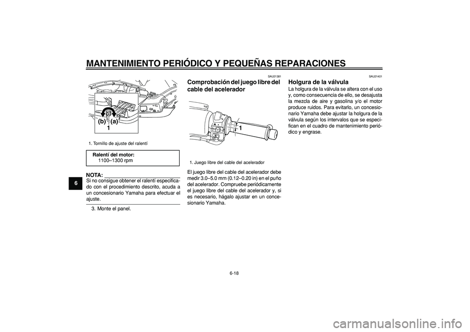YAMAHA TMAX 2006  Manuale de Empleo (in Spanish)  
MANTENIMIENTO PERIÓDICO Y PEQUEÑAS REPARACIONES 
6-18 
1
2
3
4
5
6
7
8
9
NOTA:
 
Si no consigue obtener el ralentí especifica-
do con el procedimiento descrito, acuda a
un concesionario Yamaha pa
