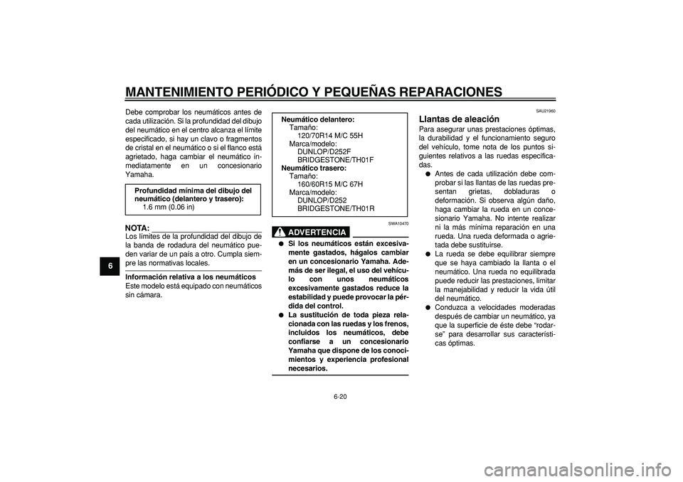 YAMAHA TMAX 2006  Manuale de Empleo (in Spanish)  
MANTENIMIENTO PERIÓDICO Y PEQUEÑAS REPARACIONES 
6-20 
1
2
3
4
5
6
7
8
9
 
Debe comprobar los neumáticos antes de
cada utilización. Si la profundidad del dibujo
del neumático en el centro alcan