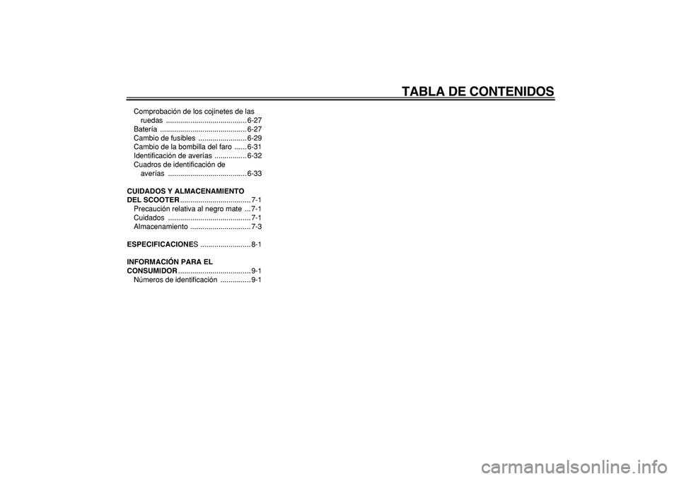 YAMAHA TMAX 2006  Manuale de Empleo (in Spanish)  
TABLA DE CONTENIDOS 
Comprobación de los cojinetes de las 
ruedas ........................................ 6-27
Batería ........................................... 6-27
Cambio de fusibles  .......