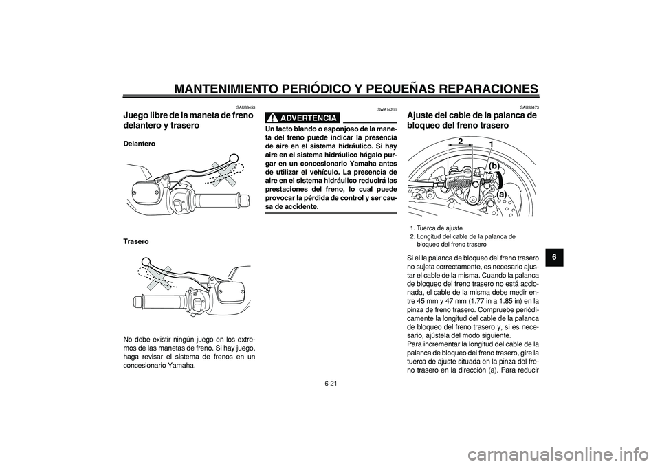 YAMAHA TMAX 2006  Manuale de Empleo (in Spanish)  
MANTENIMIENTO PERIÓDICO Y PEQUEÑAS REPARACIONES 
6-21 
2
3
4
5
67
8
9
 
SAU33453 
Juego libre de la maneta de freno 
delantero y trasero  
Delantero
Trasero 
No debe existir ningún juego en los e