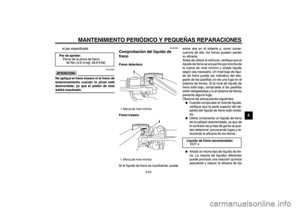 YAMAHA TMAX 2006  Manuale de Empleo (in Spanish)  
MANTENIMIENTO PERIÓDICO Y PEQUEÑAS REPARACIONES 
6-23 
2
3
4
5
67
8
9
 
el par especificado.
ATENCION:
 
 SCA12822 
No aplique el freno trasero ni el freno de
estacionamiento cuando la pinza esté