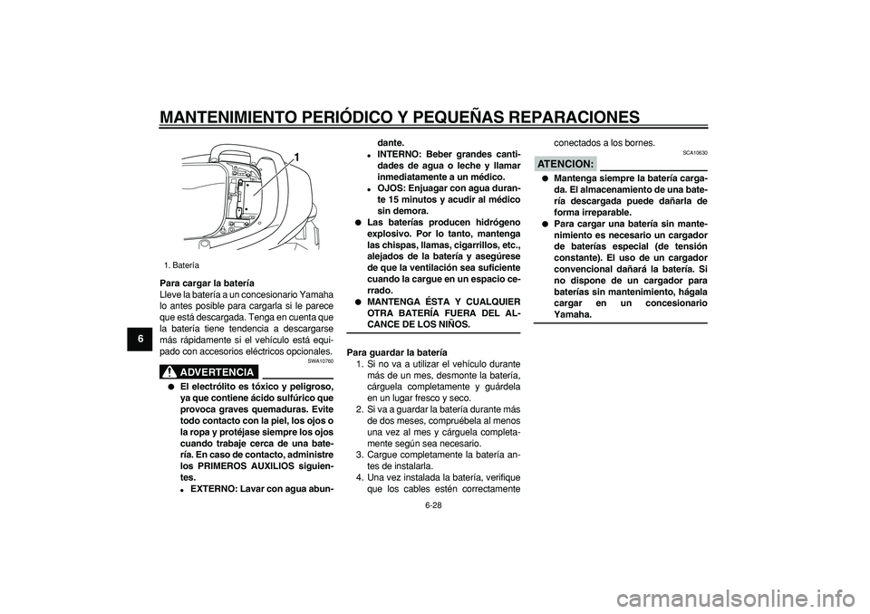 YAMAHA TMAX 2006  Manuale de Empleo (in Spanish)  
MANTENIMIENTO PERIÓDICO Y PEQUEÑAS REPARACIONES 
6-28 
1
2
3
4
5
6
7
8
9
 
Para cargar la batería 
Lleve la batería a un concesionario Yamaha
lo antes posible para cargarla si le parece
que est