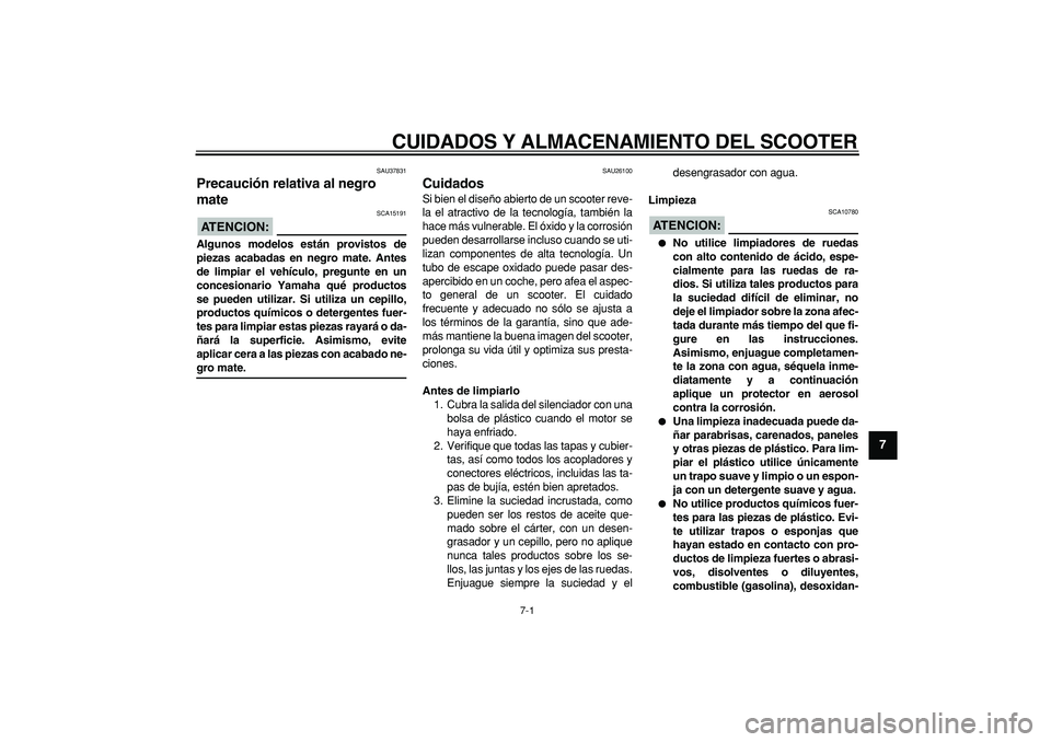 YAMAHA TMAX 2006  Manuale de Empleo (in Spanish)  
7-1 
2
3
4
5
6
78
9
 
CUIDADOS Y ALMACENAMIENTO DEL SCOOTER 
SAU37831 
Precaución relativa al negro 
mate 
ATENCION:
 
 SCA15191 
Algunos modelos están provistos de
piezas acabadas en negro mate. 
