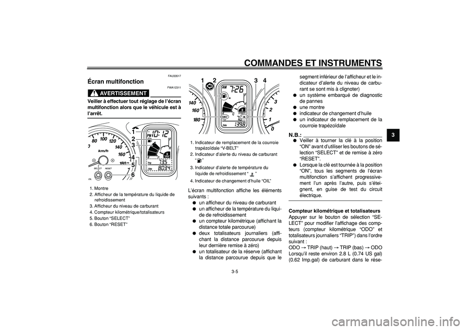 YAMAHA TMAX 2006  Notices Demploi (in French)  
COMMANDES ET INSTRUMENTS 
3-5 
2
34
5
6
7
8
9
 
FAU33517 
Écran multifonction 
AVERTISSEMENT
 
FWA12311 
Veiller à effectuer tout réglage de l’écran
multifonction alors que le véhicule est à