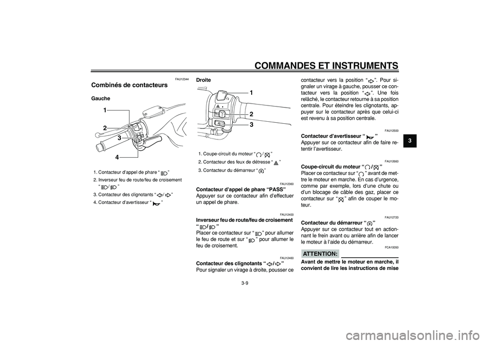 YAMAHA TMAX 2006  Notices Demploi (in French)  
COMMANDES ET INSTRUMENTS 
3-9 
2
34
5
6
7
8
9
 
FAU12344 
Combinés de contacteurs  
GaucheDroite 
FAU12360 
Contacteur d’appel de phare “PASS”   
Appuyer sur ce contacteur afin d’effectuer
