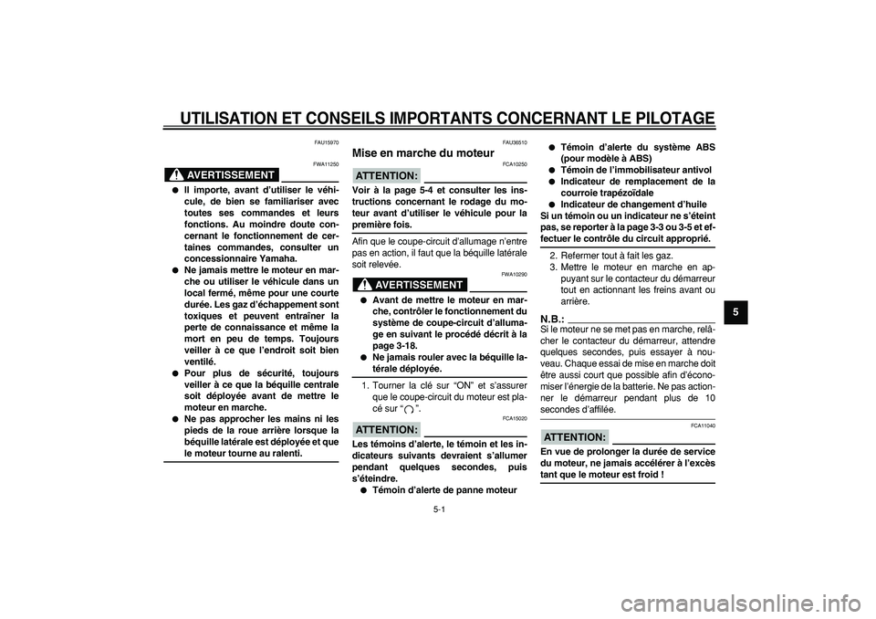 YAMAHA TMAX 2006  Notices Demploi (in French)  
5-1 
2
3
4
56
7
8
9
 
UTILISATION ET CONSEILS IMPORTANTS CONCERNANT LE PILOTAGE
 
FAU15970
AVERTISSEMENT
 
FWA11250 
 
Il importe, avant d’utiliser le véhi-
cule, de bien se familiariser avec
to