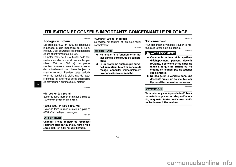 YAMAHA TMAX 2006  Notices Demploi (in French)  
UTILISATION ET CONSEILS IMPORTANTS CONCERNANT LE PILOTAGE
 
5-4 
1
2
3
4
5
6
7
8
9
 
FAU16841 
Rodage du moteur  
Les premiers 1600 km (1000 mi) constituent
la période la plus importante de la vie 