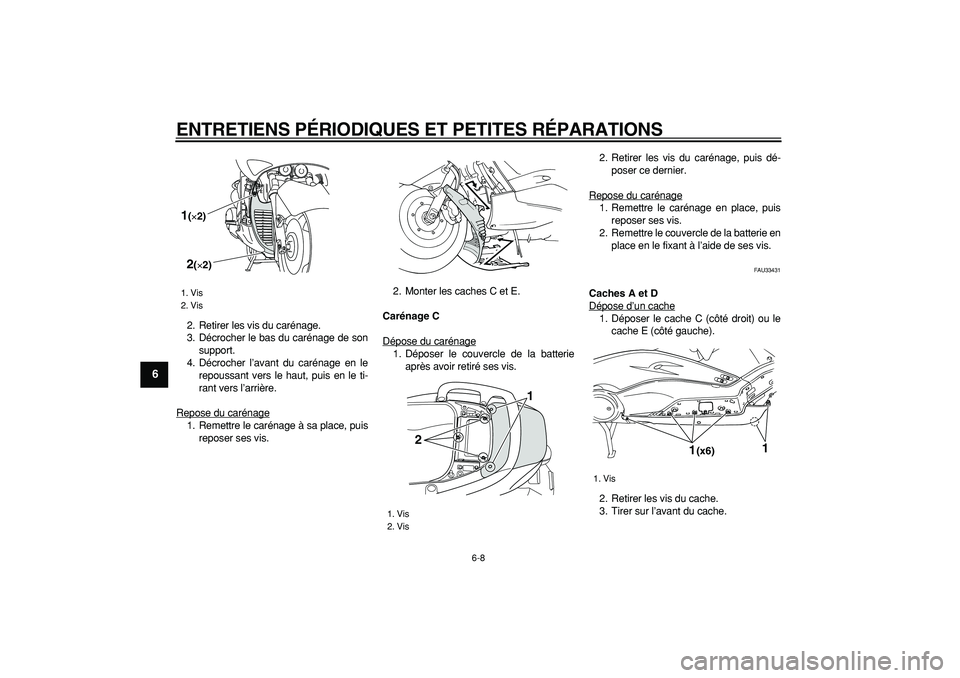 YAMAHA TMAX 2006  Notices Demploi (in French)  
ENTRETIENS PÉRIODIQUES ET PETITES RÉPARATIONS 
6-8 
1
2
3
4
5
6
7
8
9
 
2. Retirer les vis du carénage.
3. Décrocher le bas du carénage de son
support.
4. Décrocher l’avant du carénage en l