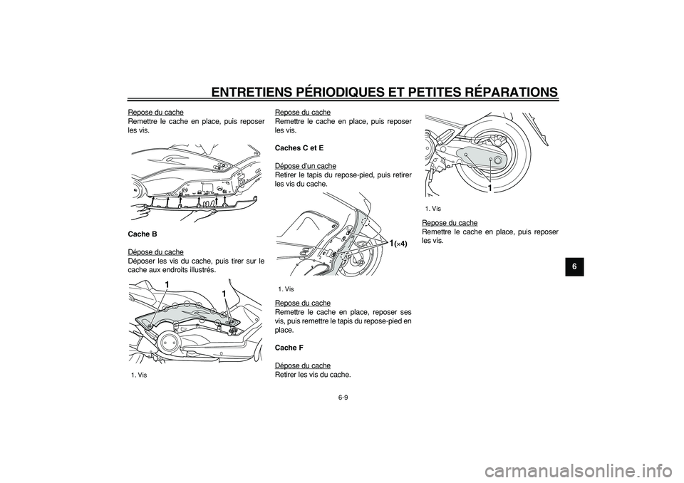 YAMAHA TMAX 2006  Notices Demploi (in French)  
ENTRETIENS PÉRIODIQUES ET PETITES RÉPARATIONS 
6-9 
2
3
4
5
67
8
9
 
Repose du cache
Remettre le cache en place, puis reposer
les vis. 
Cache B 
Dépose du cacheDéposer les vis du cache, puis tir