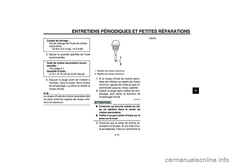 YAMAHA TMAX 2006  Notices Demploi (in French)  
ENTRETIENS PÉRIODIQUES ET PETITES RÉPARATIONS 
6-15 
2
3
4
5
67
8
9
 
5. Ajouter la quantité spécifiée de l’huile
recommandée.
6. Essuyer la jauge avant de l’insérer à
nouveau, sans la v