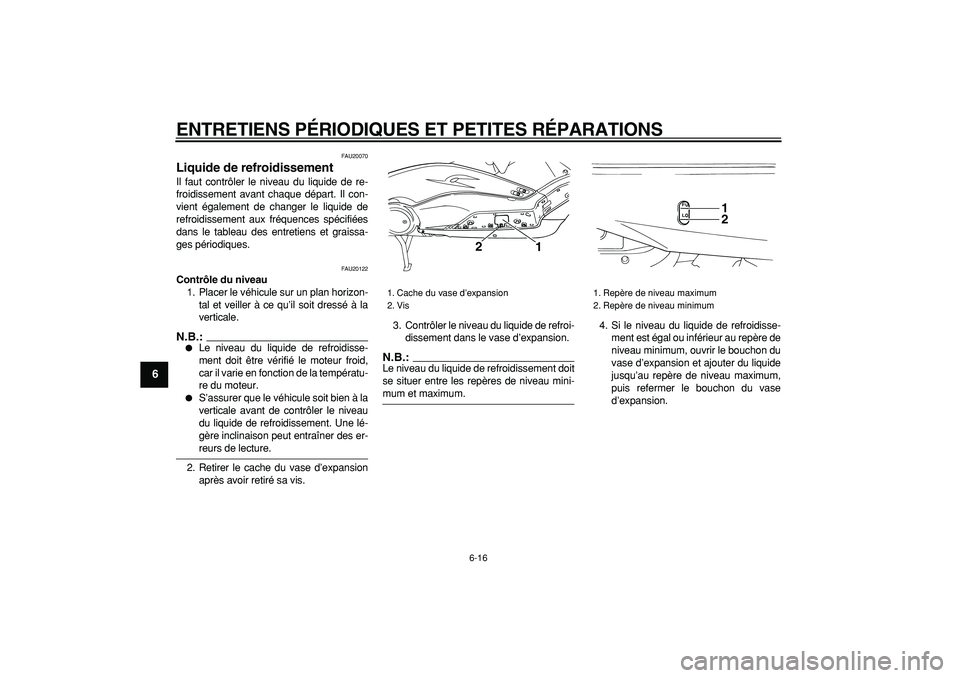 YAMAHA TMAX 2006  Notices Demploi (in French)  
ENTRETIENS PÉRIODIQUES ET PETITES RÉPARATIONS 
6-16 
1
2
3
4
5
6
7
8
9
 
FAU20070 
Liquide de refroidissement  
Il faut contrôler le niveau du liquide de re-
froidissement avant chaque départ. I