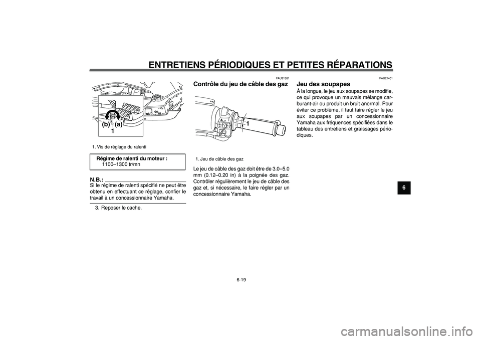 YAMAHA TMAX 2006  Notices Demploi (in French)  
ENTRETIENS PÉRIODIQUES ET PETITES RÉPARATIONS 
6-19 
2
3
4
5
67
8
9
N.B.:
 
Si le régime de ralenti spécifié ne peut être
obtenu en effectuant ce réglage, confier le 
travail à un concession
