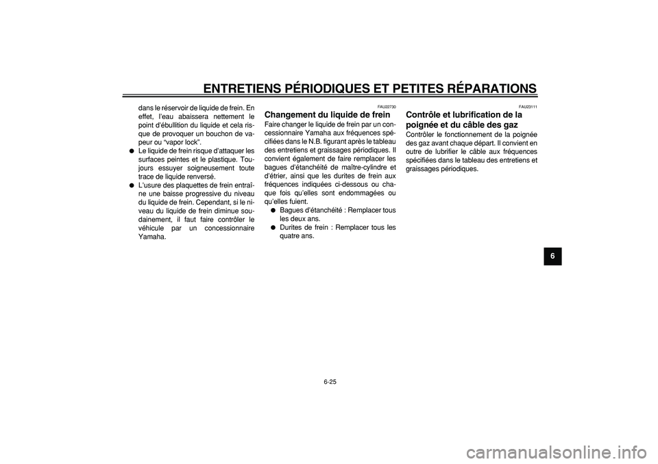 YAMAHA TMAX 2006 Notices Demploi (in French)
ENTRETIENS PÉRIODIQUES ET PETITES RÉPARATIONS
6-25
2
3
4
5
67
8
9
dans le réservoir de liquide de frein. En
effet, l’eau abaissera nettement le
point d’ébullition du liquide et cela ris- YAMAHA TMAX 2006 Notices Demploi (in French)
ENTRETIENS PÉRIODIQUES ET PETITES RÉPARATIONS
6-25
2
3
4
5
67
8
9
dans le réservoir de liquide de frein. En
effet, l’eau abaissera nettement le
point d’ébullition du liquide et cela ris-