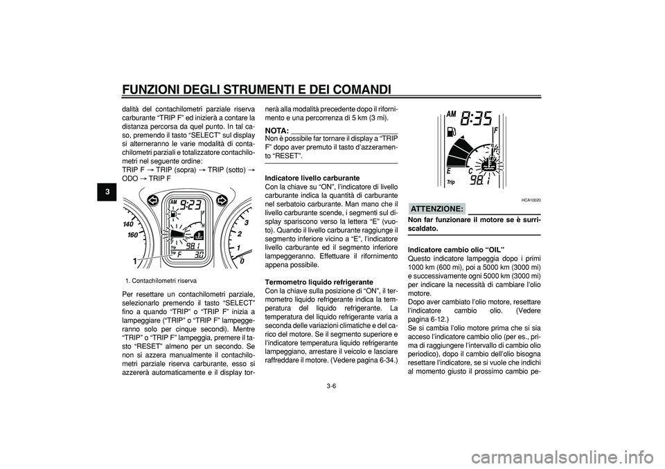 YAMAHA TMAX 2006  Manuale duso (in Italian)  
FUNZIONI DEGLI STRUMENTI E DEI COMANDI
 
3-6 
1
2
3
4
5
6
7
8
9
 
dalità del contachilometri parziale riserva
carburante “TRIP F” ed inizierà a contare la
distanza percorsa da quel punto. In t