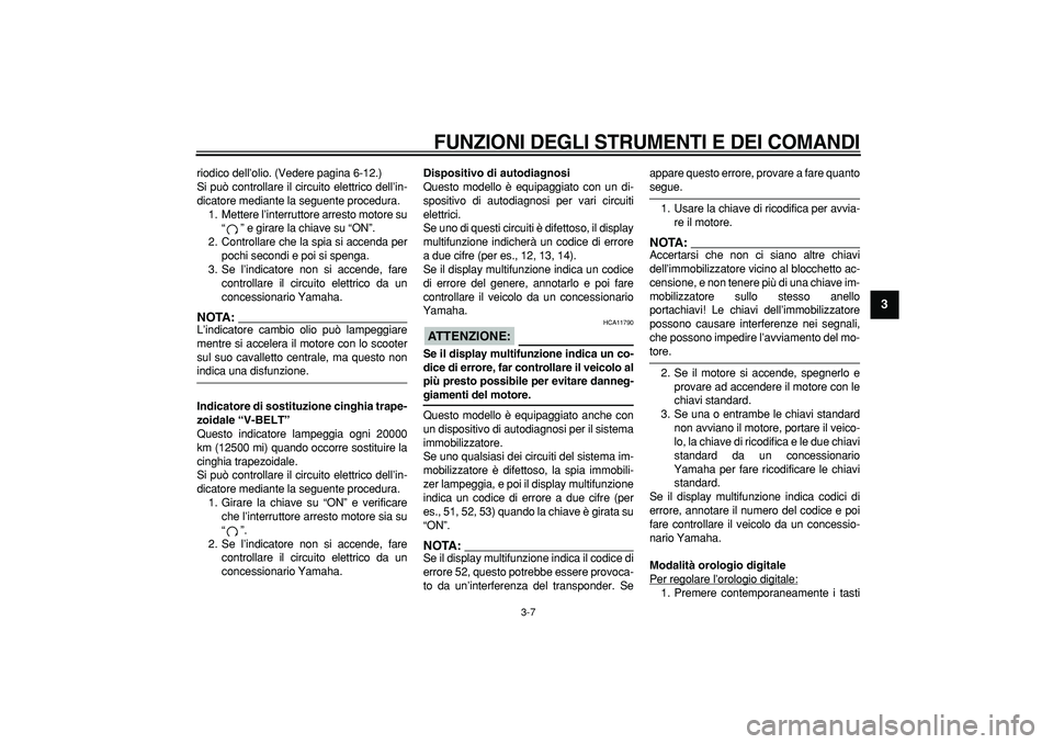 YAMAHA TMAX 2006  Manuale duso (in Italian)  
FUNZIONI DEGLI STRUMENTI E DEI COMANDI
 
3-7 
2
34
5
6
7
8
9
 
riodico dell’olio. (Vedere pagina 6-12.)
Si può controllare il circuito elettrico dell’in-
dicatore mediante la seguente procedura