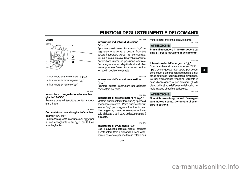 YAMAHA TMAX 2006  Manuale duso (in Italian)  
FUNZIONI DEGLI STRUMENTI E DEI COMANDI
 
3-9 
2
34
5
6
7
8
9
 
Destra 
HAU12360 
Interruttore di segnalazione luce abba-
gliante “PASS”  
Premere questo interruttore per far lampeg-
giare il far
