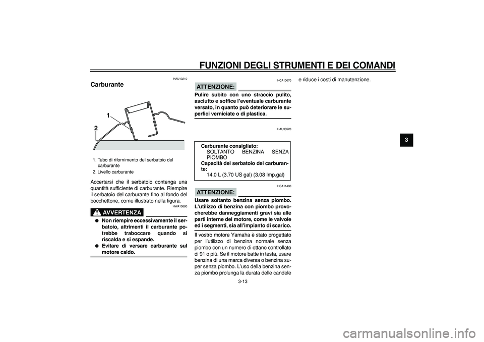 YAMAHA TMAX 2006  Manuale duso (in Italian)  
FUNZIONI DEGLI STRUMENTI E DEI COMANDI
 
3-13 
2
34
5
6
7
8
9
 
HAU13210 
Carburante  
Accertarsi che il serbatoio contenga una
quantità sufficiente di carburante. Riempire
il serbatoio del carbura