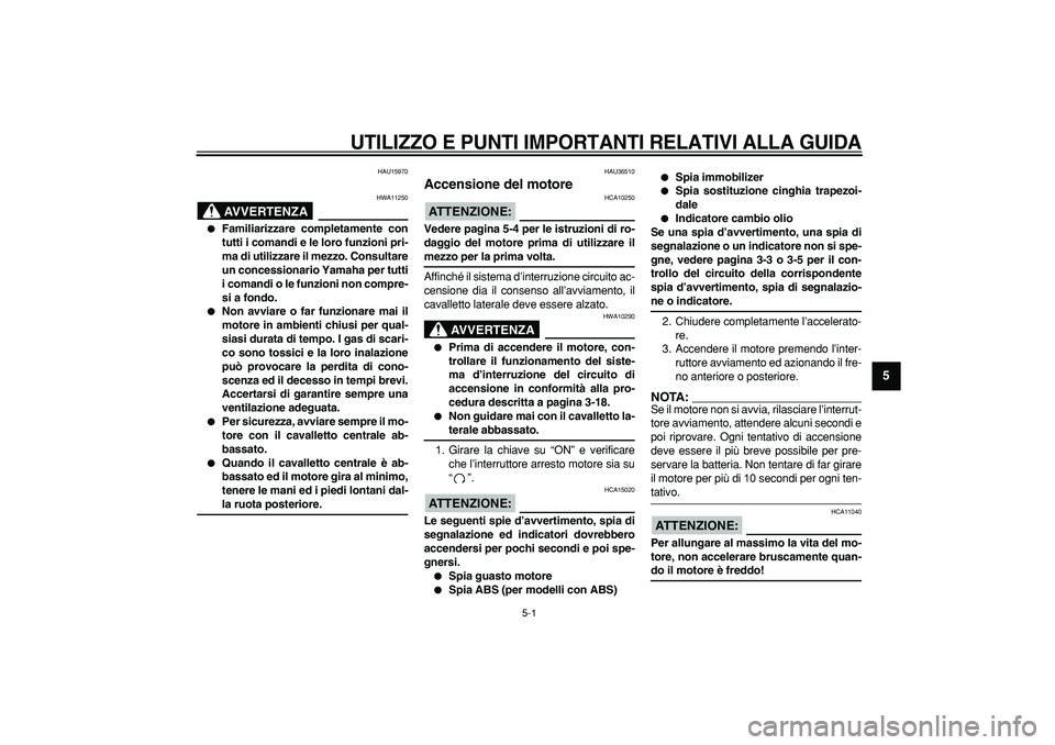 YAMAHA TMAX 2006  Manuale duso (in Italian)  
5-1 
2
3
4
56
7
8
9
 
UTILIZZO E PUNTI IMPORTANTI RELATIVI ALLA GUIDA
 
HAU15970
AVVERTENZA
 
HWA11250 
 
Familiarizzare completamente con
tutti i comandi e le loro funzioni pri-
ma di utilizzare i