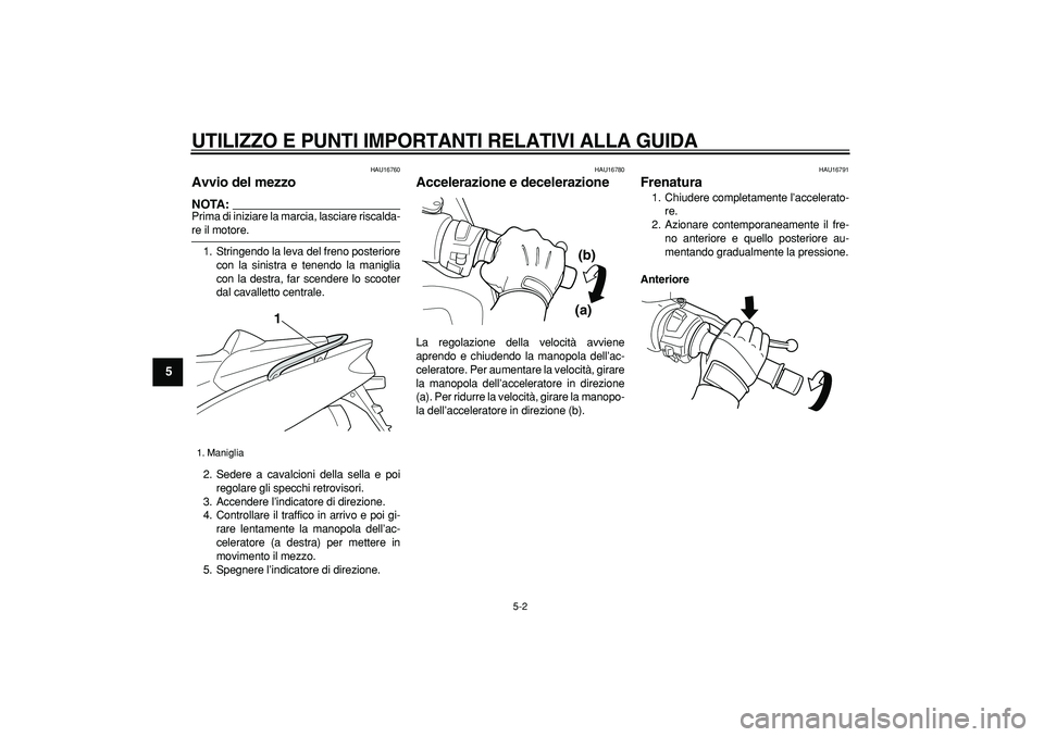 YAMAHA TMAX 2006  Manuale duso (in Italian)  
UTILIZZO E PUNTI IMPORTANTI RELATIVI ALLA GUIDA
 
5-2 
1
2
3
4
5
6
7
8
9
 
HAU16760 
Avvio del mezzo 
NOTA:
 
Prima di iniziare la marcia, lasciare riscalda- 
re il motore.
1. Stringendo la leva del