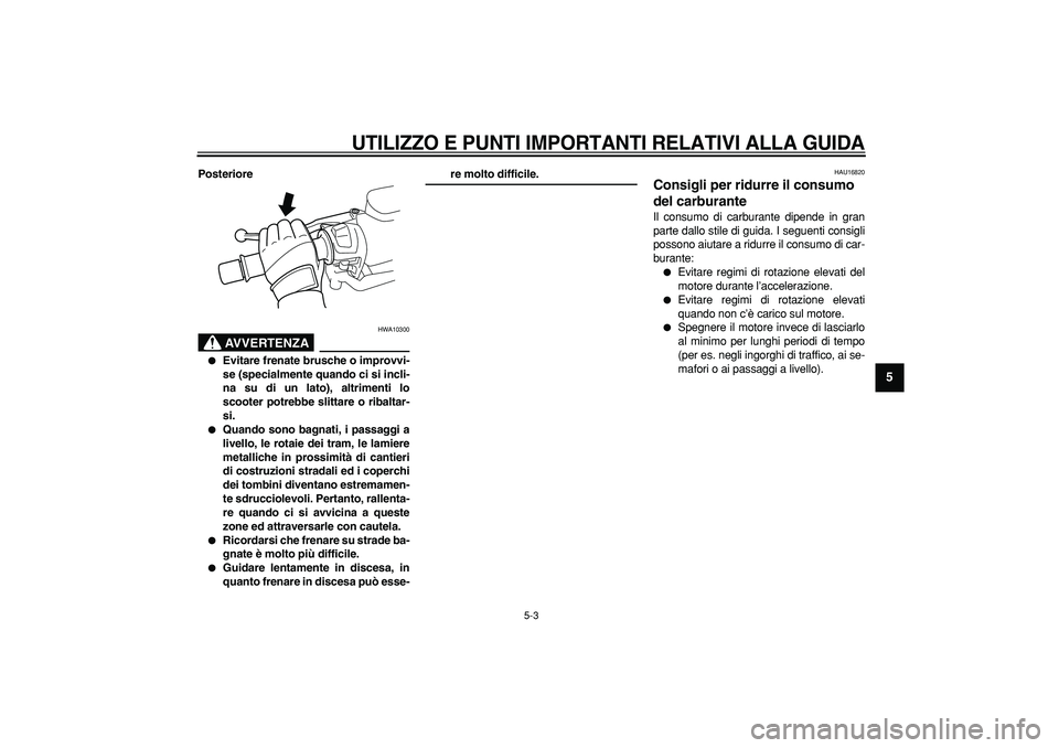 YAMAHA TMAX 2006  Manuale duso (in Italian)  
UTILIZZO E PUNTI IMPORTANTI RELATIVI ALLA GUIDA
 
5-3 
2
3
4
56
7
8
9
 
Posteriore
AVVERTENZA
 
HWA10300 
 
Evitare frenate brusche o improvvi-
se (specialmente quando ci si incli-
na su di un lato