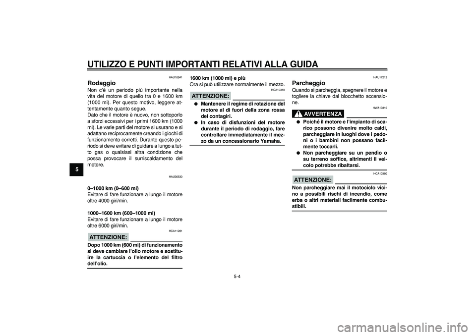 YAMAHA TMAX 2006  Manuale duso (in Italian)  
UTILIZZO E PUNTI IMPORTANTI RELATIVI ALLA GUIDA
 
5-4 
1
2
3
4
5
6
7
8
9
 
HAU16841 
Rodaggio  
Non c’è un periodo più importante nella
vita del motore di quello tra 0 e 1600 km
(1000 mi). Per q