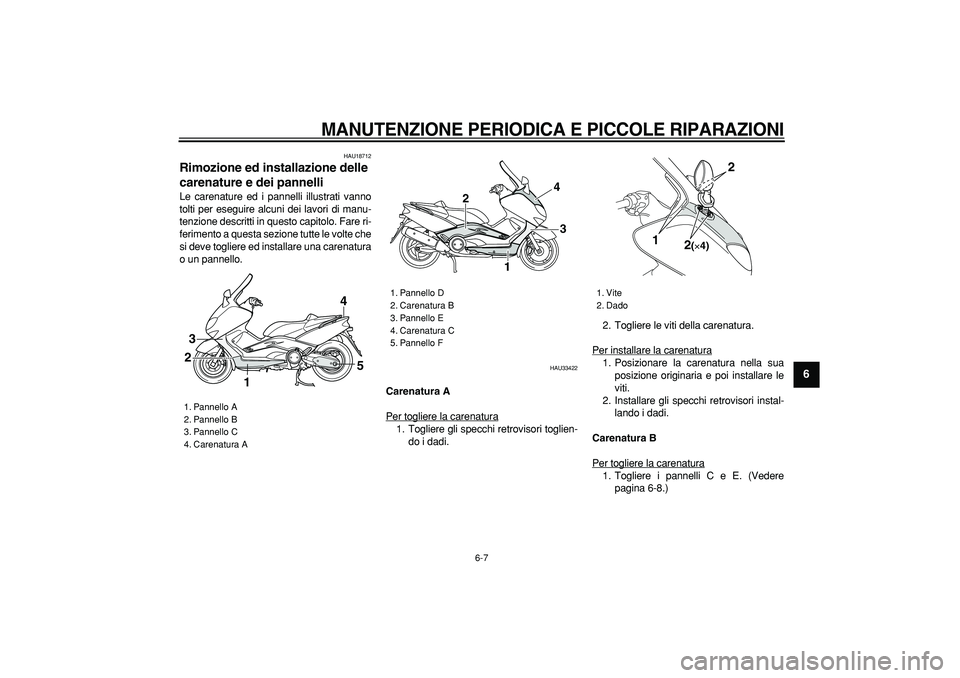 YAMAHA TMAX 2006  Manuale duso (in Italian)  
MANUTENZIONE PERIODICA E PICCOLE RIPARAZIONI
 
6-7 
2
3
4
5
67
8
9
 
HAU18712 
Rimozione ed installazione delle 
carenature e dei pannelli  
Le carenature ed i pannelli illustrati vanno
tolti per es