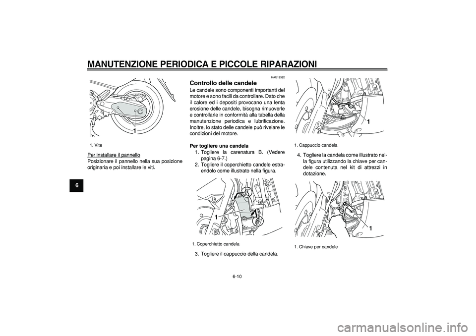 YAMAHA TMAX 2006  Manuale duso (in Italian)  
MANUTENZIONE PERIODICA E PICCOLE RIPARAZIONI
 
6-10 
1
2
3
4
5
6
7
8
9
 
Per installare il pannello
Posizionare il pannello nella sua posizione
originaria e poi installare le viti.
 
HAU19592 
Contr