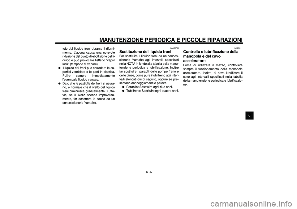 YAMAHA TMAX 2006 Manuale duso (in Italian)
MANUTENZIONE PERIODICA E PICCOLE RIPARAZIONI
6-25
2
3
4
5
67
8
9
toio del liquido freni durante il riforni-
mento. L’acqua causa una notevole
riduzione del punto di ebollizione del li-
quido YAMAHA TMAX 2006 Manuale duso (in Italian)
MANUTENZIONE PERIODICA E PICCOLE RIPARAZIONI
6-25
2
3
4
5
67
8
9
toio del liquido freni durante il riforni-
mento. L’acqua causa una notevole
riduzione del punto di ebollizione del li-
quido