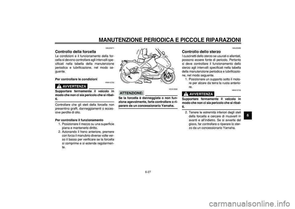 YAMAHA TMAX 2006 Manuale duso (in Italian)
MANUTENZIONE PERIODICA E PICCOLE RIPARAZIONI
6-27
2
3
4
5
67
8
9
HAU23271
Controllo della forcella
Le condizioni e il funzionamento della for-
cella si devono controllare agli intervalli spe YAMAHA TMAX 2006 Manuale duso (in Italian)
MANUTENZIONE PERIODICA E PICCOLE RIPARAZIONI
6-27
2
3
4
5
67
8
9
HAU23271
Controllo della forcella
Le condizioni e il funzionamento della for-
cella si devono controllare agli intervalli spe