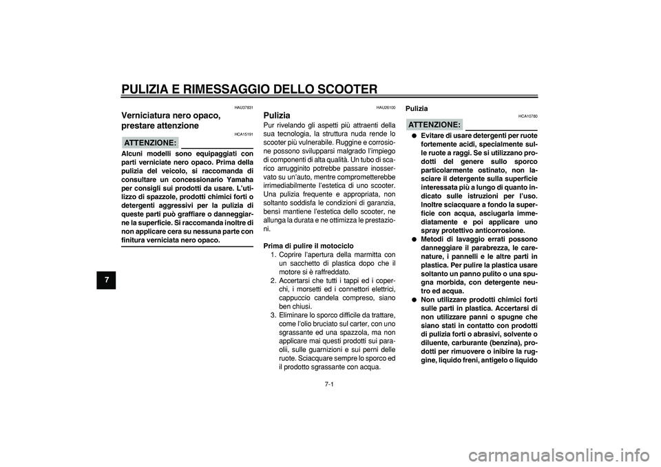 YAMAHA TMAX 2006  Manuale duso (in Italian)  
7-1 
1
2
3
4
5
6
7
8
9
 
PULIZIA E RIMESSAGGIO DELLO SCOOTER
 
HAU37831 
Verniciatura nero opaco, 
prestare attenzione 
ATTENZIONE:
 
 HCA15191 
Alcuni modelli sono equipaggiati con
parti verniciate