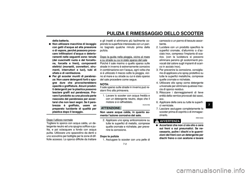 YAMAHA TMAX 2006  Manuale duso (in Italian)  PULIZIA E RIMESSAGGIO DELLO SCOOTER 
7-2 
2
3
4
5
6
78
9
 
della batteria. 
 
Non utilizzare macchine di lavaggio
con getti d’acqua ad alta pressione
o di vapore, perché possono provo-
care infil