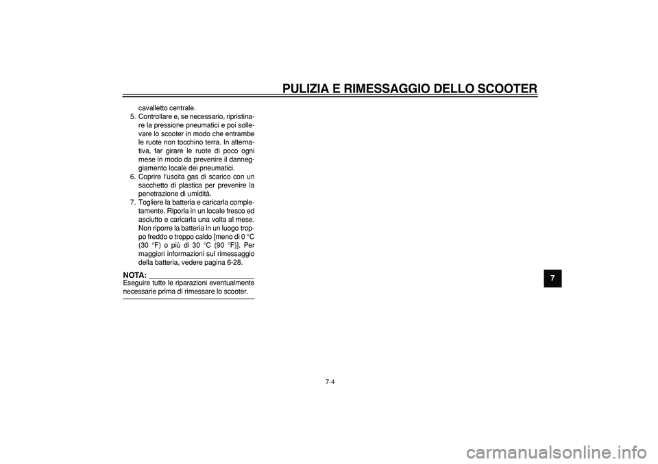 YAMAHA TMAX 2006  Manuale duso (in Italian)  PULIZIA E RIMESSAGGIO DELLO SCOOTER 
7-4 
2
3
4
5
6
78
9
 
cavalletto centrale.
5. Controllare e, se necessario, ripristina-
re la pressione pneumatici e poi solle-
vare lo scooter in modo che entram