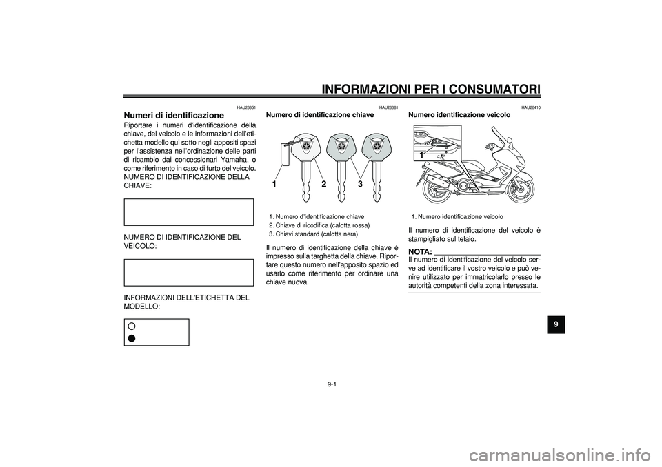 YAMAHA TMAX 2006  Manuale duso (in Italian)  
9-1 
2
3
4
5
6
7
8
9
 
INFORMAZIONI PER I CONSUMATORI
 
HAU26351 
Numeri di identificazione  
Riportare i numeri d’identificazione della
chiave, del veicolo e le informazioni dell’eti-
chetta mo