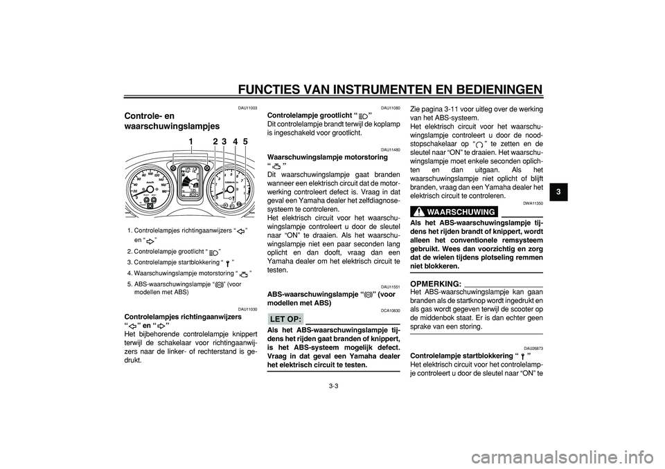 YAMAHA TMAX 2006  Instructieboekje (in Dutch)  
FUNCTIES VAN INSTRUMENTEN EN BEDIENINGEN 
3-3 
2
34
5
6
7
8
9
 
DAU11003 
Controle- en 
waarschuwingslampjes  
DAU11030 
Controlelampjes richtingaanwijzers 
“ ” en “ ”  
Het bijbehorende con