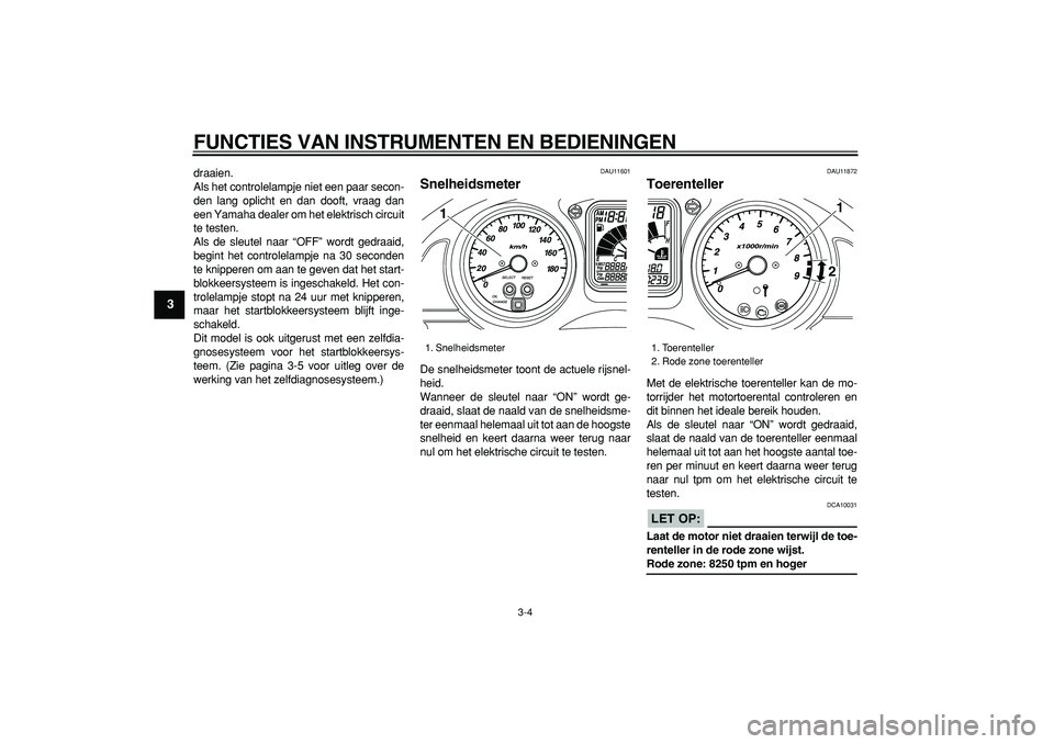 YAMAHA TMAX 2006  Instructieboekje (in Dutch)  
FUNCTIES VAN INSTRUMENTEN EN BEDIENINGEN 
3-4 
1
2
3
4
5
6
7
8
9
 
draaien. 
Als het controlelampje niet een paar secon-
den lang oplicht en dan dooft, vraag dan
een Yamaha dealer om het elektrisch 