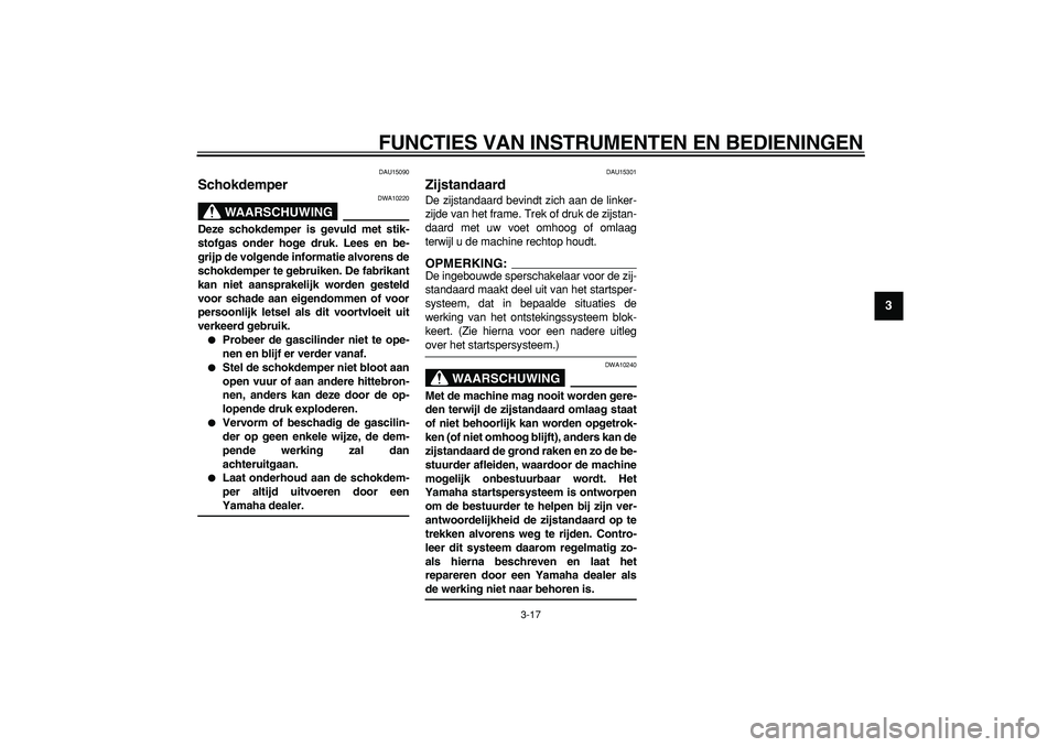 YAMAHA TMAX 2006  Instructieboekje (in Dutch)  
FUNCTIES VAN INSTRUMENTEN EN BEDIENINGEN 
3-17 
2
34
5
6
7
8
9
 
DAU15090 
Schokdemper 
WAARSCHUWING
 
DWA10220 
Deze schokdemper is gevuld met stik-
stofgas onder hoge druk. Lees en be-
grijp de vo
