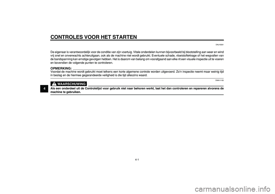 YAMAHA TMAX 2006  Instructieboekje (in Dutch)  4-1 
1
2
3
4
5
6
7
8
9
 
CONTROLES VOOR HET STARTEN 
DAU15591 
De eigenaar is verantwoordelijk voor de conditie van zijn voertuig. Vita\
le onderdelen kunnen bijvoorbeeld bij blootstelling aan  weer 