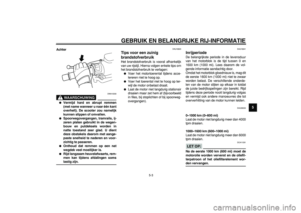 YAMAHA TMAX 2006  Instructieboekje (in Dutch)  
GEBRUIK EN BELANGRIJKE RIJ-INFORMATIE 
5-3 
2
3
4
56
7
8
9
 
Achter
WAARSCHUWING
 
DWA10300 
 
Vermijd hard en abrupt remmen
(met name wanneer u naar één kant
overhelt). De scooter zou namelijk
k