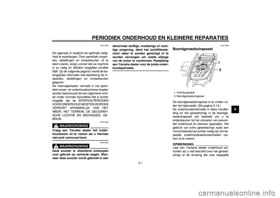 YAMAHA TMAX 2006  Instructieboekje (in Dutch)  
6-1 
2
3
4
5
67
8
9
 
PERIODIEK ONDERHOUD EN KLEINERE REPARATIES 
DAU17280 
De eigenaar is verplicht de optimale veilig-
heid te waarborgen. Door periodiek inspec-
ties, afstellingen en smeerbeurten