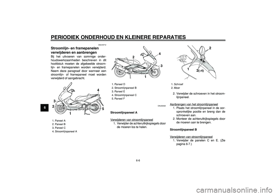 YAMAHA TMAX 2006  Instructieboekje (in Dutch)  
PERIODIEK ONDERHOUD EN KLEINERE REPARATIES 
6-6 
1
2
3
4
5
6
7
8
9
 
DAU18712 
Stroomlijn- en framepanelen 
verwijderen en aanbrengen  
Bij het uitvoeren van sommige onder-
houdswerkzaamheden beschr