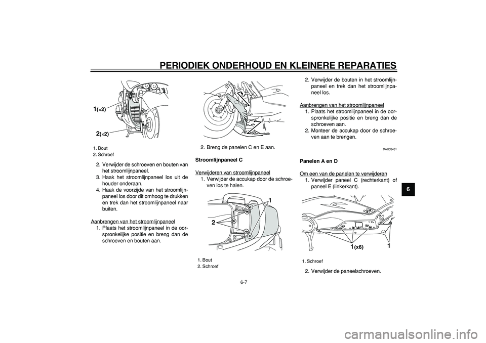 YAMAHA TMAX 2006  Instructieboekje (in Dutch)  
PERIODIEK ONDERHOUD EN KLEINERE REPARATIES 
6-7 
2
3
4
5
67
8
9
 
2. Verwijder de schroeven en bouten van
het stroomlijnpaneel.
3. Haak het stroomlijnpaneel los uit de
houder onderaan.
4. Haak de vo