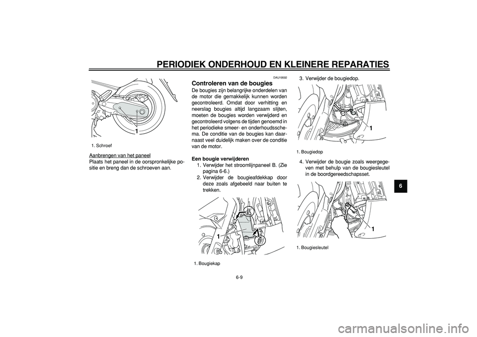 YAMAHA TMAX 2006  Instructieboekje (in Dutch)  
PERIODIEK ONDERHOUD EN KLEINERE REPARATIES 
6-9 
2
3
4
5
67
8
9
 
Aanbrengen van het paneel
Plaats het paneel in de oorspronkelijke po-
sitie en breng dan de schroeven aan.
 
DAU19592 
Controleren v