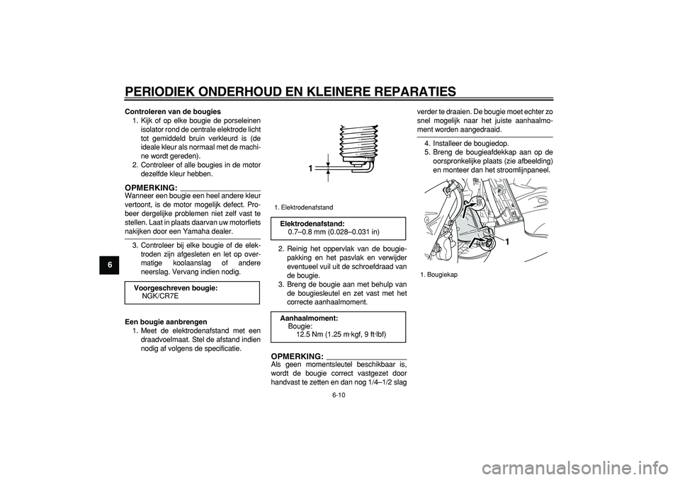 YAMAHA TMAX 2006  Instructieboekje (in Dutch)  
PERIODIEK ONDERHOUD EN KLEINERE REPARATIES 
6-10 
1
2
3
4
5
6
7
8
9
 
Controleren van de bougies 
1. Kijk of op elke bougie de porseleinen
isolator rond de centrale elektrode licht
tot gemiddeld bru