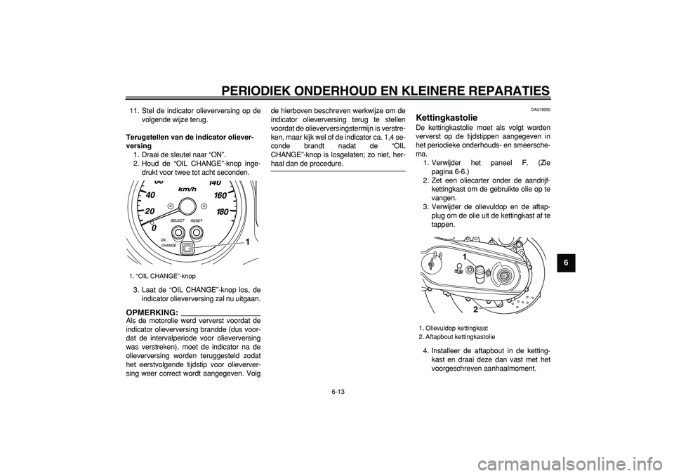 YAMAHA TMAX 2006  Instructieboekje (in Dutch)  
PERIODIEK ONDERHOUD EN KLEINERE REPARATIES 
6-13 
2
3
4
5
67
8
9
 
11. Stel de indicator olieverversing op de
volgende wijze terug. 
Terugstellen van de indicator oliever-
versing 
1. Draai de sleut