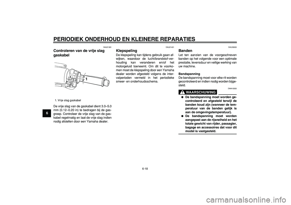 YAMAHA TMAX 2006  Instructieboekje (in Dutch)  
PERIODIEK ONDERHOUD EN KLEINERE REPARATIES 
6-18 
1
2
3
4
5
6
7
8
9
 
DAU21381 
Controleren van de vrije slag 
gaskabel  
De vrije slag van de gaskabel dient 3.0–5.0
mm (0.12–0.20 in) te bedrage